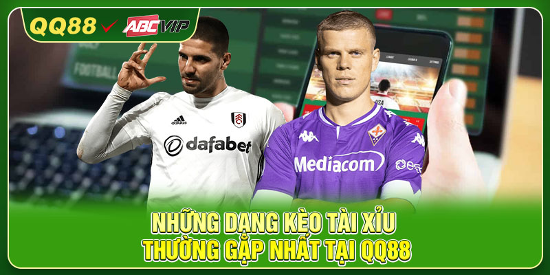 Những dạng kèo Tài Xỉu thường gặp nhất tại QQ88